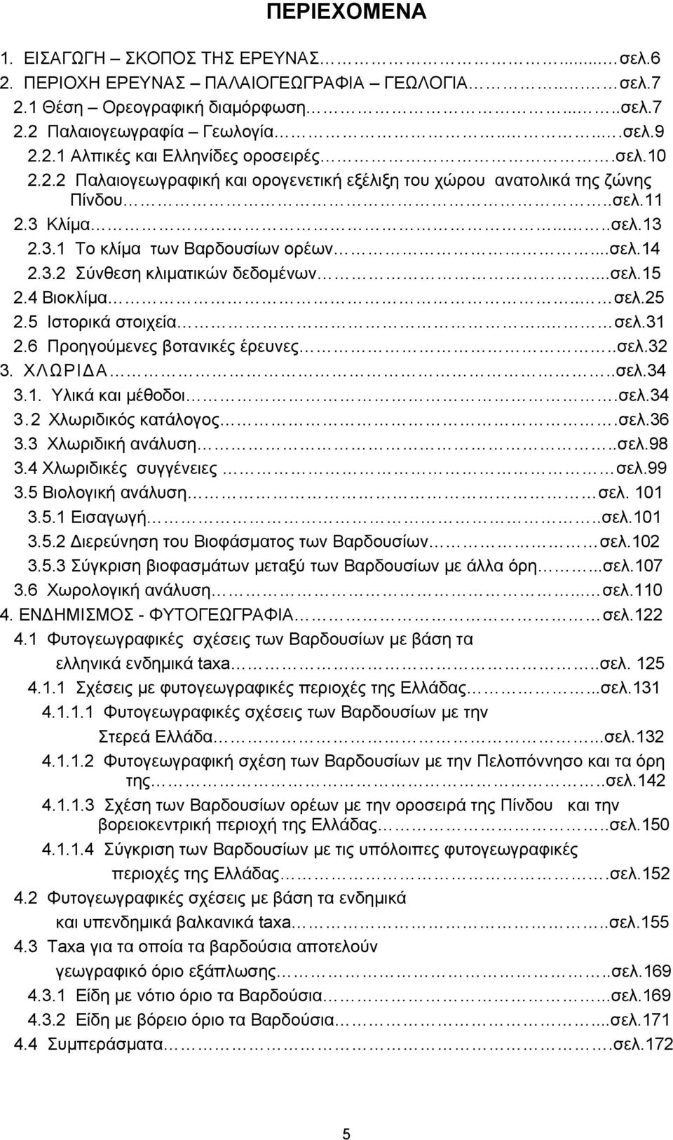 ..σελ.15 2.4 Βιοκλίμα.. σελ.25 2.5 Ιστορικά στοιχεία.. σελ.31 2.6 Προηγούμενες βοτανικές έρευνες..σελ.32 3. ΧΛΩΡΙΔA..σελ.34 3.1. Υλικά και μέθοδοι.σελ.34 3.2 Χλωριδικός κατάλογος.σελ.36 3.