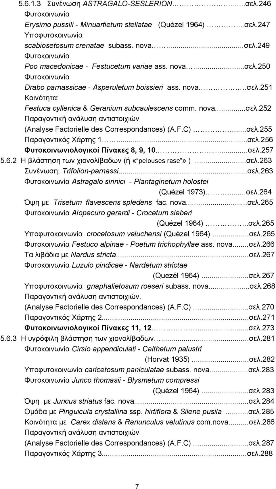 F.C)...σελ.255 Παραγοντικός Χάρτης 1...σελ.256 Φυτοκοινωνιολογικοί Πίνακες 8, 9, 10...σελ.257 5.6.2 Η βλάστηση των χιονολίβαδων (ή «pelouses rase» )...σελ.263 Συνένωση: Trifolion-parnassi...σελ.263 Φυτοκοινωνία Astragalo sirinici - Plantaginetum holostei (Quézel 1973).