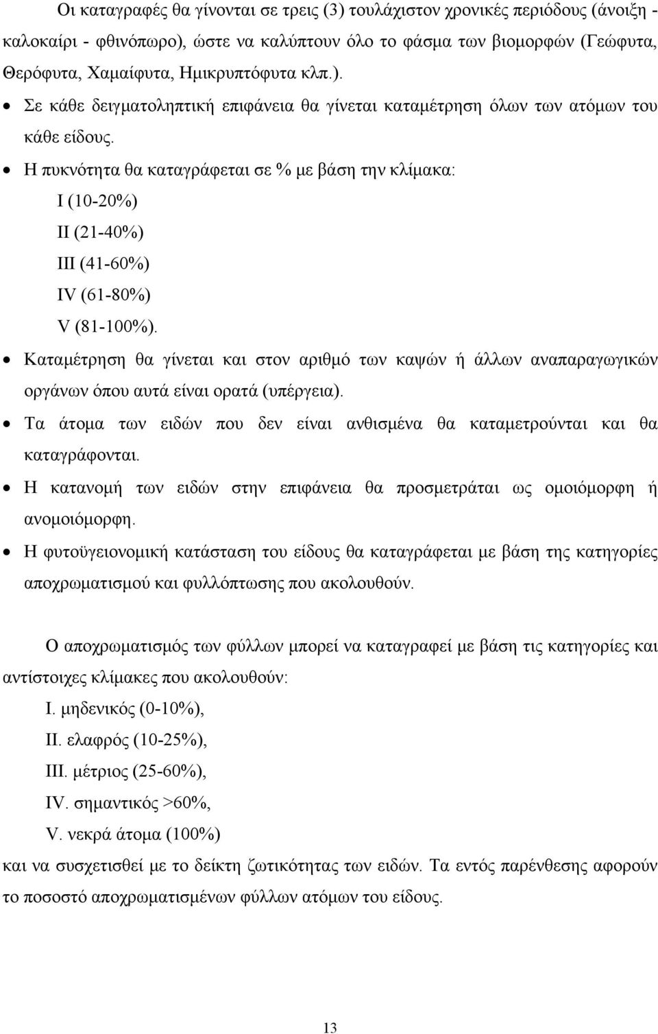 Καταμέτρηση θα γίνεται και στον αριθμό των καψών ή άλλων αναπαραγωγικών οργάνων όπου αυτά είναι ορατά (υπέργεια). Τα άτομα των ειδών που δεν είναι ανθισμένα θα καταμετρούνται και θα καταγράφονται.