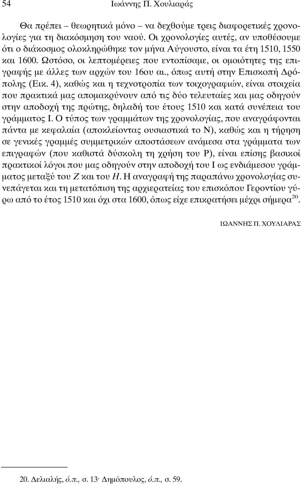 Ωστ σο, οι λεπτοµέρειες που εντοπίσαµε, οι οµοι τητες της επιγραφής µε άλλες των αρχών του 16ου αι., πως αυτή στην Επισκοπή ρ πολης (Εικ.