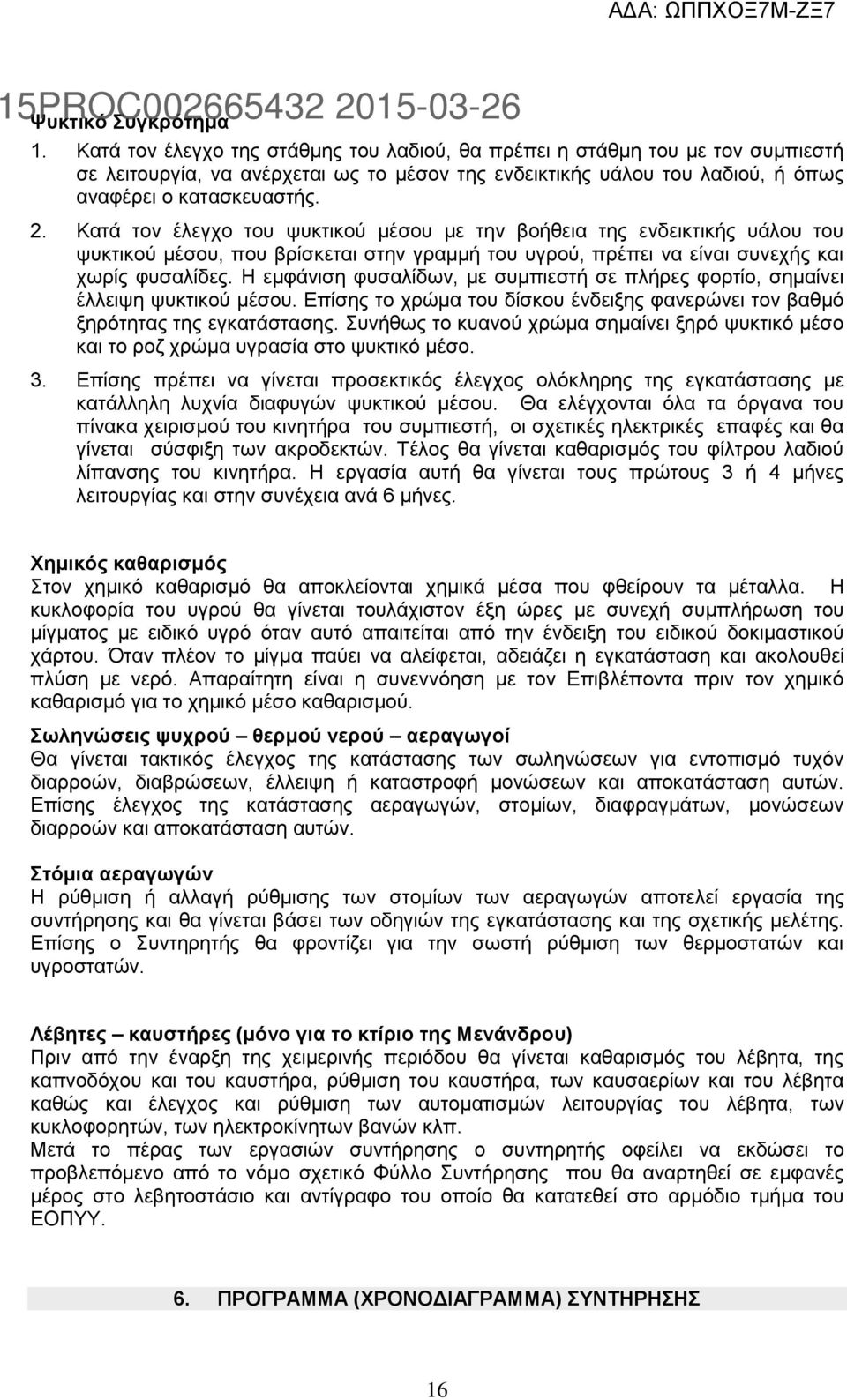 Κατά τον έλεγχο του ψυκτικού μέσου με την βοήθεια της ενδεικτικής υάλου του ψυκτικού μέσου, που βρίσκεται στην γραμμή του υγρού, πρέπει να είναι συνεχής και χωρίς φυσαλίδες.