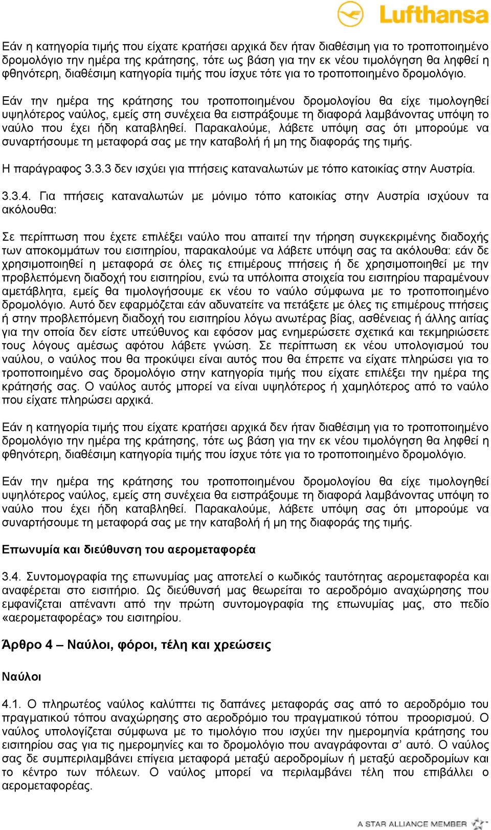 Εάν την ημέρα της κράτησης του τροποποιημένου δρομολογίου θα είχε τιμολογηθεί υψηλότερος ναύλος, εμείς στη συνέχεια θα εισπράξουμε τη διαφορά λαμβάνοντας υπόψη το ναύλο που έχει ήδη καταβληθεί.