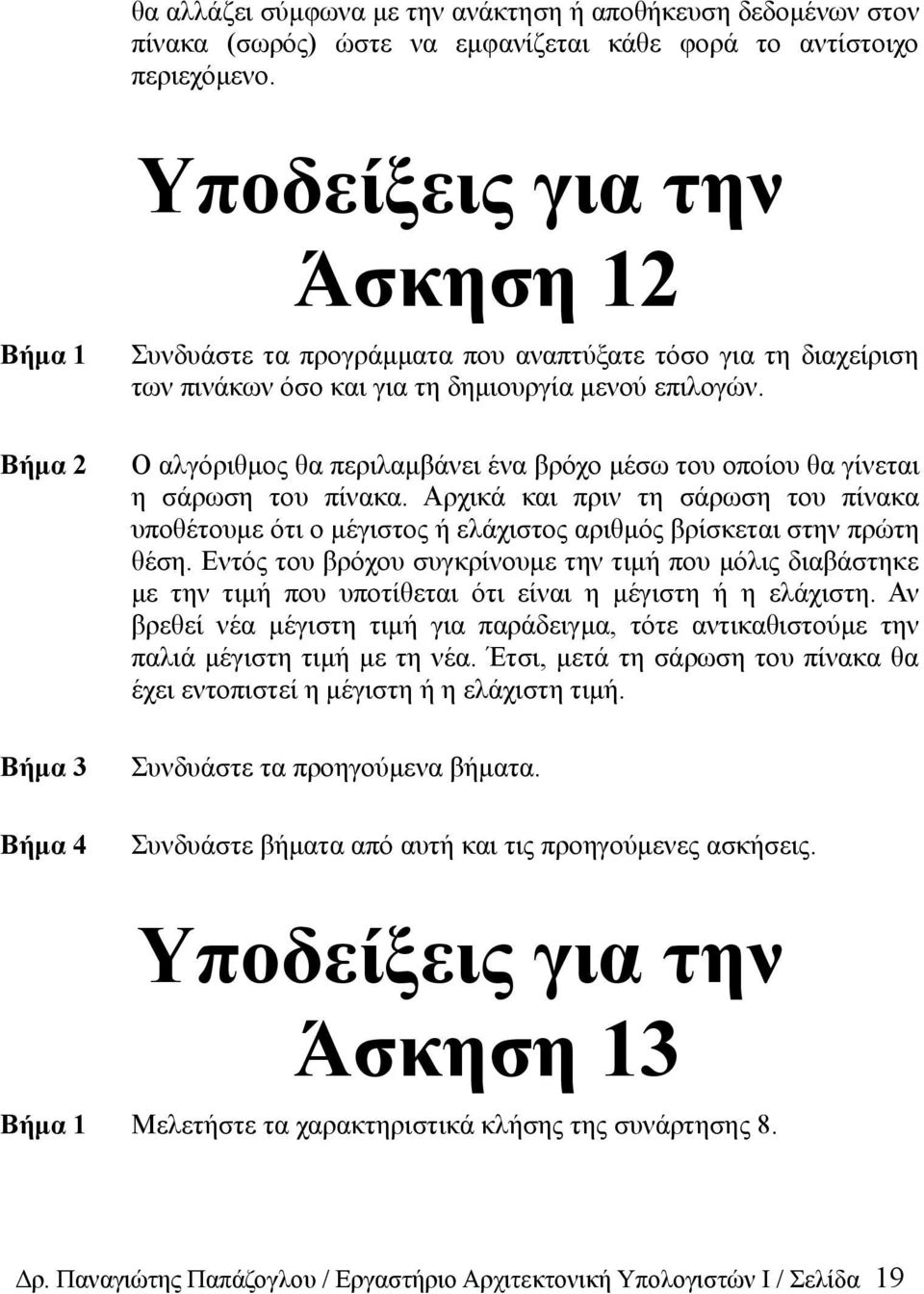 Ο αλγόριθμος θα περιλαμβάνει ένα βρόχο μέσω του οποίου θα γίνεται η σάρωση του πίνακα. Αρχικά και πριν τη σάρωση του πίνακα υποθέτουμε ότι ο μέγιστος ή ελάχιστος αριθμός βρίσκεται στην πρώτη θέση.