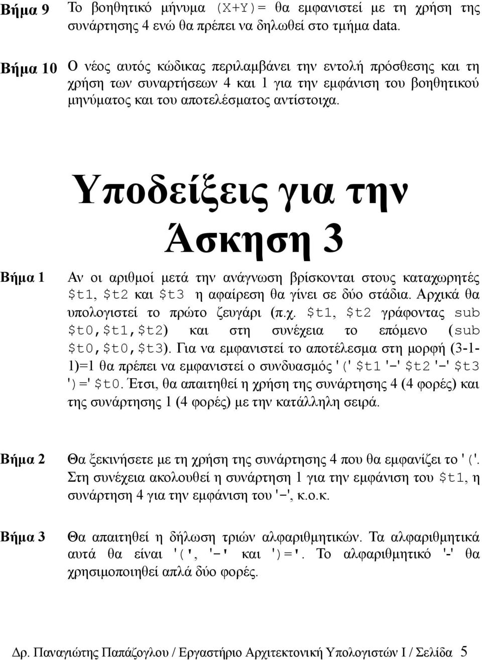 Βήμα 1 Άσκηση 3 Αν οι αριθμοί μετά την ανάγνωση βρίσκονται στους καταχωρητές $t1, $t2 και $t3 η αφαίρεση θα γίνει σε δύο στάδια. Αρχικά θα υπολογιστεί το πρώτο ζευγάρι (π.χ. $t1, $t2 γράφοντας sub $t0,$t1,$t2) και στη συνέχεια το επόμενο (sub $t0,$t0,$t3).