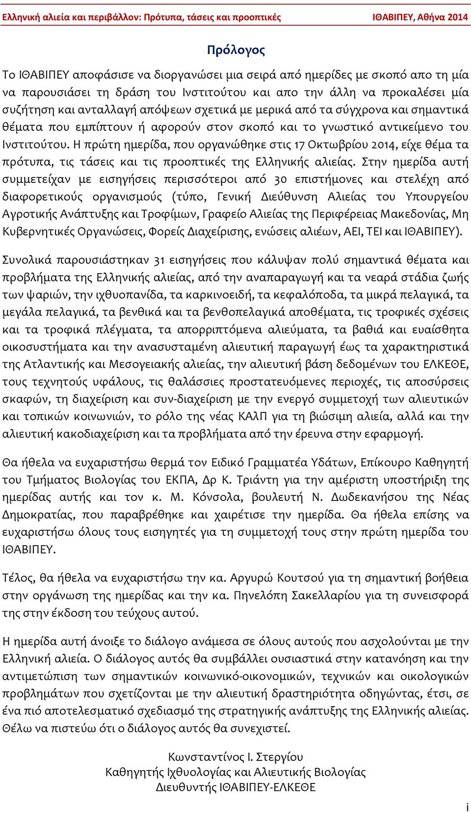 Η πρώτη ημερίδα, που οργανώθηκε στις 17 Οκτωβρίου 2014, είχε θέμα τα πρότυπα, τις τάσεις και τις προοπτικές της Ελληνικής αλιείας.