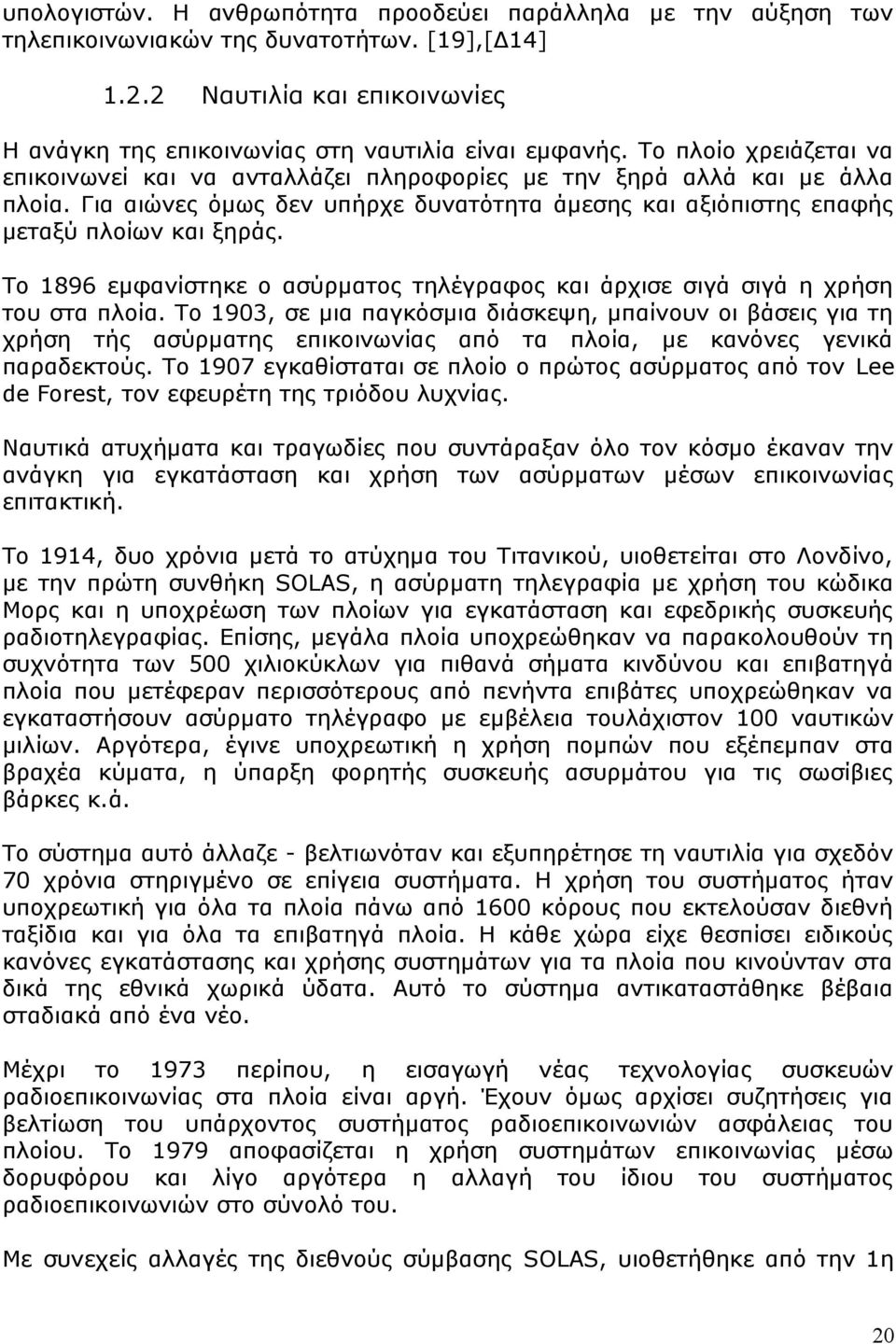 Το 1896 εμφανίστηκε ο ασύρματος τηλέγραφος και άρχισε σιγά σιγά η χρήση του στα πλοία.