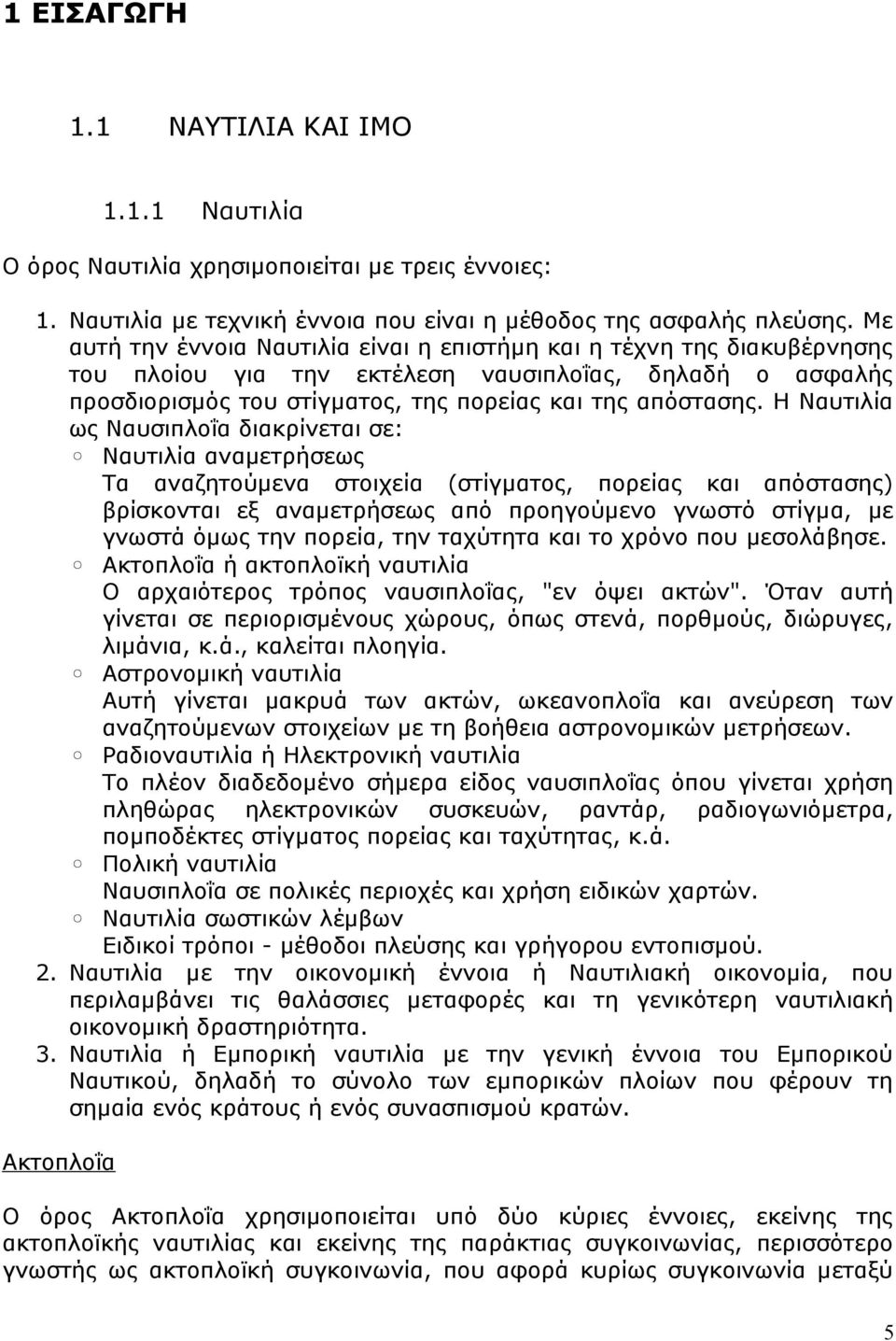 Η Ναυτιλία ως Ναυσιπλοΐα διακρίνεται σε: Ναυτιλία αναμετρήσεως Τα αναζητούμενα στοιχεία (στίγματος, πορείας και απόστασης) βρίσκονται εξ αναμετρήσεως από προηγούμενο γνωστό στίγμα, με γνωστά όμως την