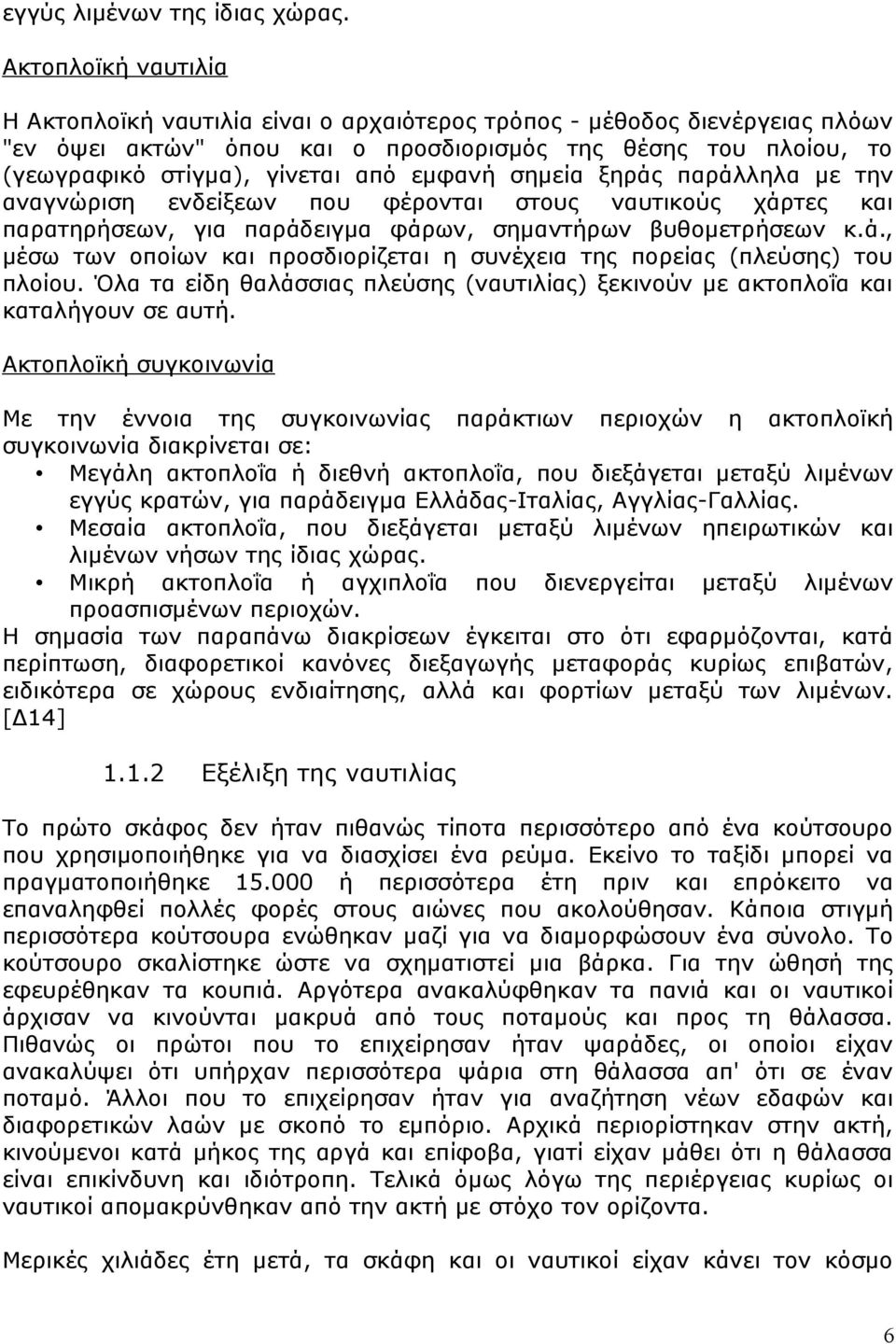 εμφανή σημεία ξηράς παράλληλα με την αναγνώριση ενδείξεων που φέρονται στους ναυτικούς χάρτες και παρατηρήσεων, για παράδειγμα φάρων, σημαντήρων βυθομετρήσεων κ.ά., μέσω των οποίων και προσδιορίζεται η συνέχεια της πορείας (πλεύσης) του πλοίου.