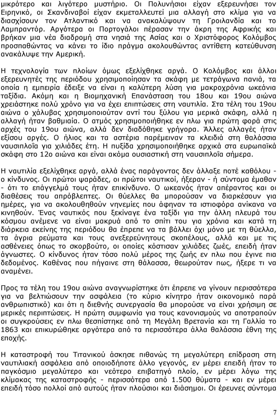 Αργότερα οι Πορτογάλοι πέρασαν την άκρη της Αφρικής και βρήκαν μια νέα διαδρομή στα νησιά της Ασίας και ο Χριστόφορος Κολόμβος προσπαθώντας να κάνει το ίδιο πράγμα ακολουθώντας αντίθετη κατεύθυνση