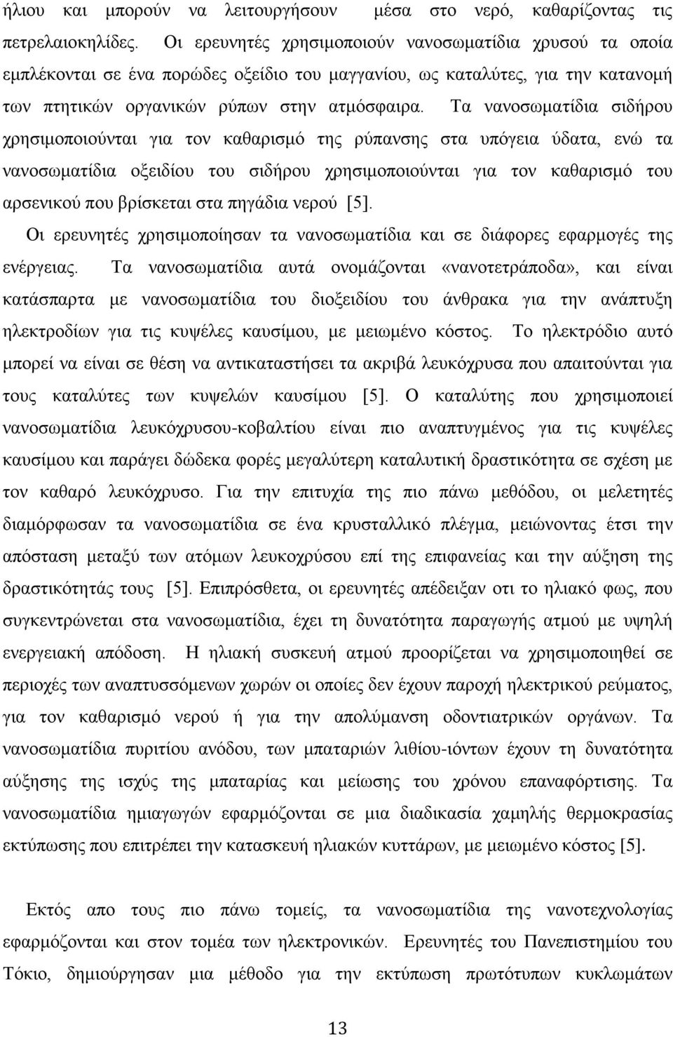 Τα νανοσωματίδια σιδήρου χρησιμοποιούνται για τον καθαρισμό της ρύπανσης στα υπόγεια ύδατα, ενώ τα νανοσωματίδια οξειδίου του σιδήρου χρησιμοποιούνται για τον καθαρισμό του αρσενικού που βρίσκεται