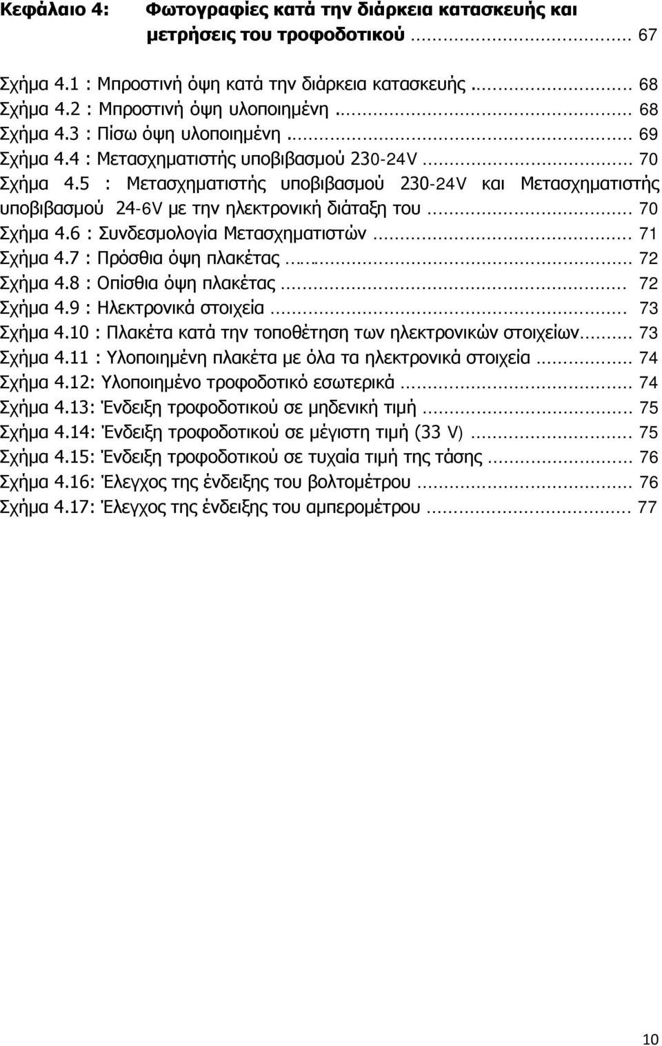 5 : Μετασχηματιστής υποβιβασμού 230-24V και Μετασχηματιστής υποβιβασμού 24-6V με την ηλεκτρονική διάταξη του... 70 Σχήμα 4.6 : Συνδεσμολογία Μετασχηματιστών... 71 Σχήμα 4.7 : Πρόσθια όψη πλακέτας.