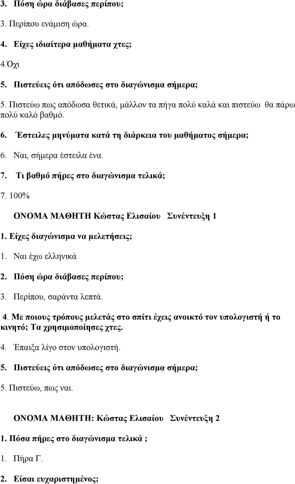 Τι βαθμό πήρες στο διαγώνισμα τελικά; 7. 100% ΟΝΟΜΑ ΜΑΘΗΤΗ Κώστας Ελισαίου Συνέντευξη 1 1. Είχες διαγώνισμα να μελετήσεις; 1. Ναι έχω ελληνικά 2. Πόση ώρα διάβασες περίπου; 3. Περίπου, σαράντα λεπτά.