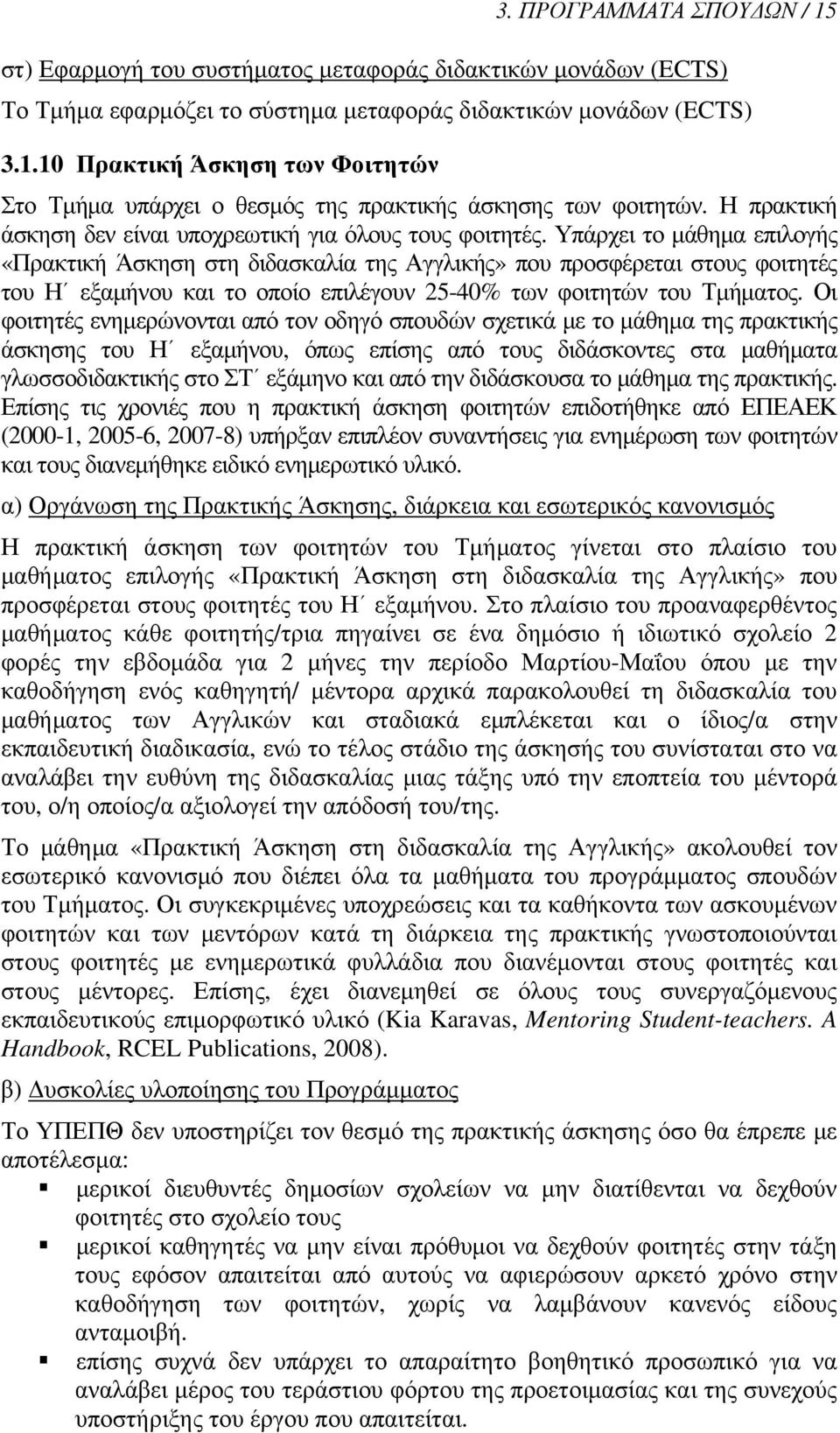 Υπάρχει το μάθημα επιλογής «Πρακτική Άσκηση στη διδασκαλία της Αγγλικής» που προσφέρεται στους φοιτητές του Η εξαμήνου και το οποίο επιλέγουν 25-40% των φοιτητών του Τμήματος.