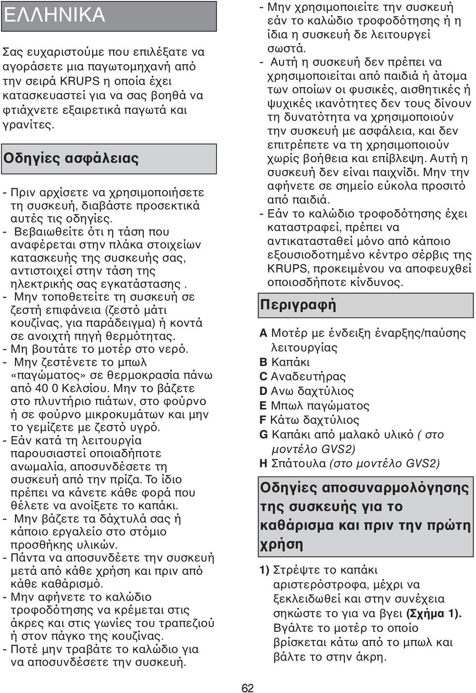 - Βεβαιωθείτε ότι η τάση που αναφέρεται στην πλάκα στοιχείων κατασκευής της συσκευής σας, αντιστοιχεί στην τάση της ηλεκτρικής σας εγκατάστασης.