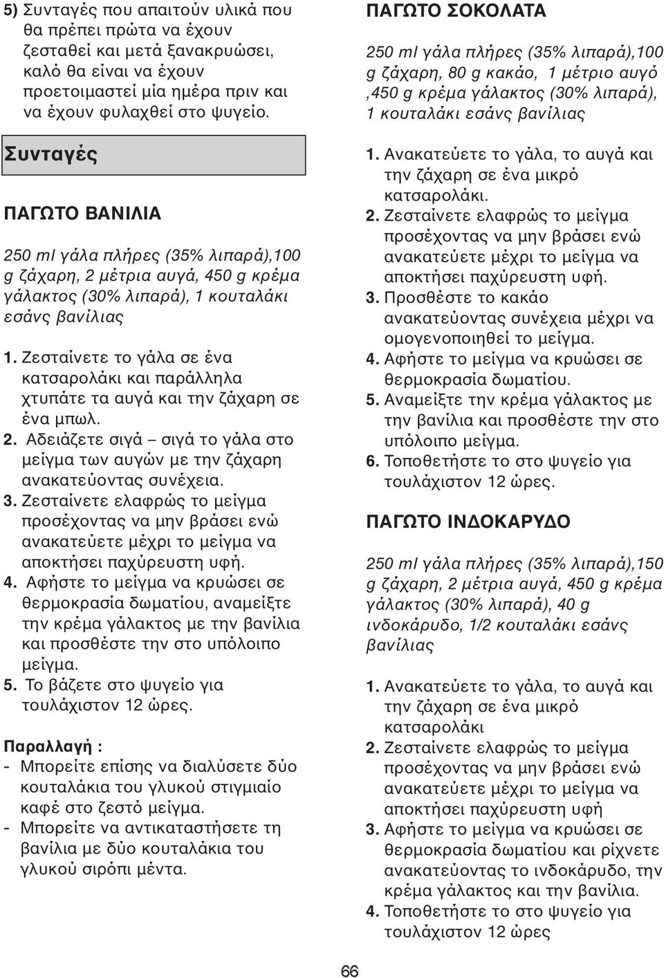 Ζεσταίνετε το γάλα σε ένα κατσαρολάκι και παράλληλα χτυπάτε τα αυγά και την ζάχαρη σε ένα µπωλ. 2. Αδειάζετε σιγά σιγά το γάλα στο µείγµα των αυγών µε την ζάχαρη ανακατεύοντας συνέχεια. 3.