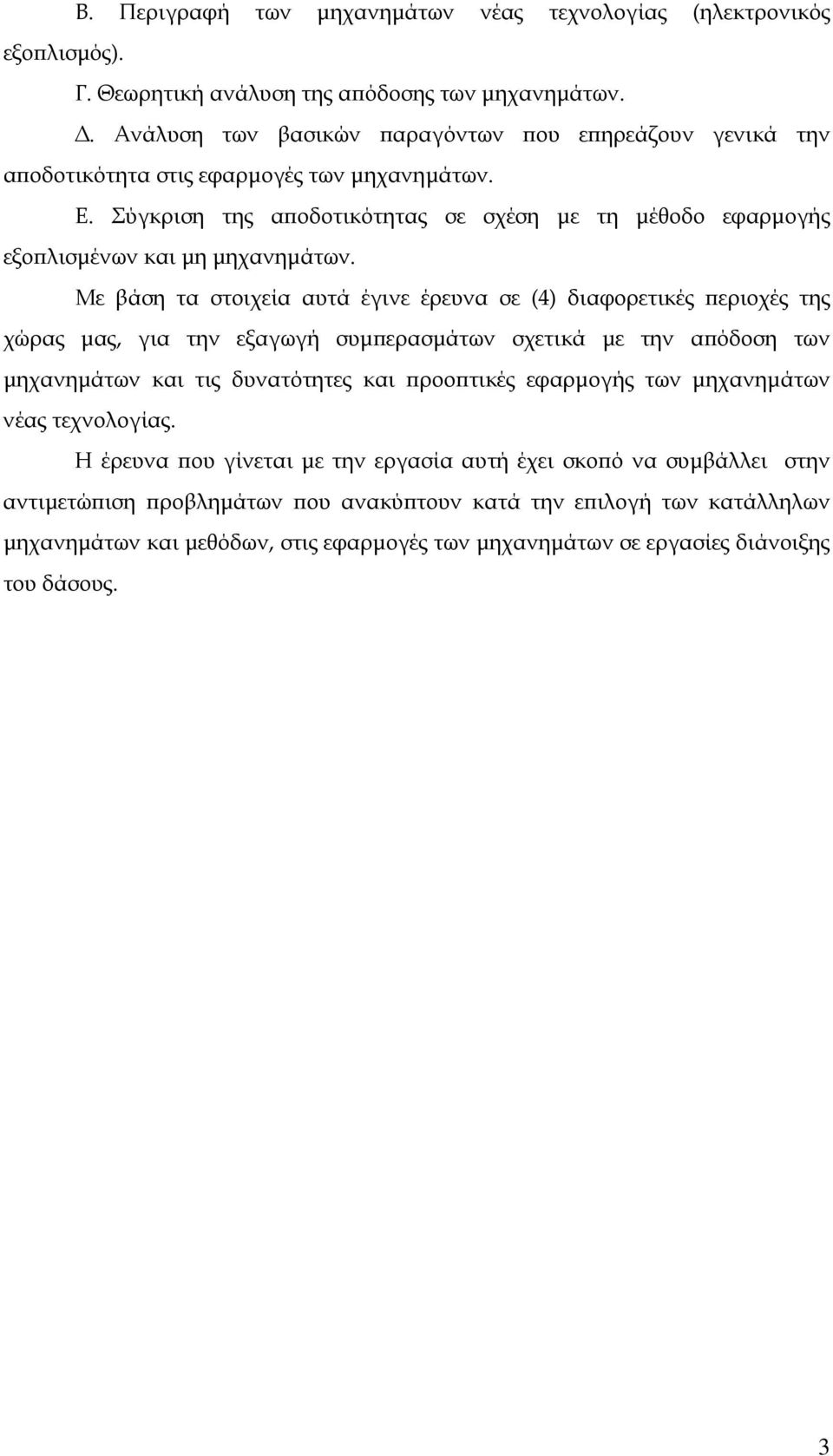 Με βάση τα στοιχεία αυτά έγινε έρευνα σε (4) διαφορετικές περιοχές της χώρας μας, για την εξαγωγή συμπερασμάτων σχετικά με την απόδοση των μηχανημάτων και τις δυνατότητες και προοπτικές εφαρμογής