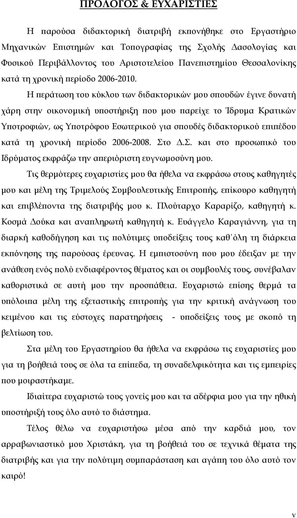 Η περάτωση του κύκλου των διδακτορικών μου σπουδών έγινε δυνατή χάρη στην οικονομική υποστήριξη που μου παρείχε το Ίδρυμα Κρατικών Υποτροφιών, ως Υποτρόφου Εσωτερικού για σπουδές διδακτορικού