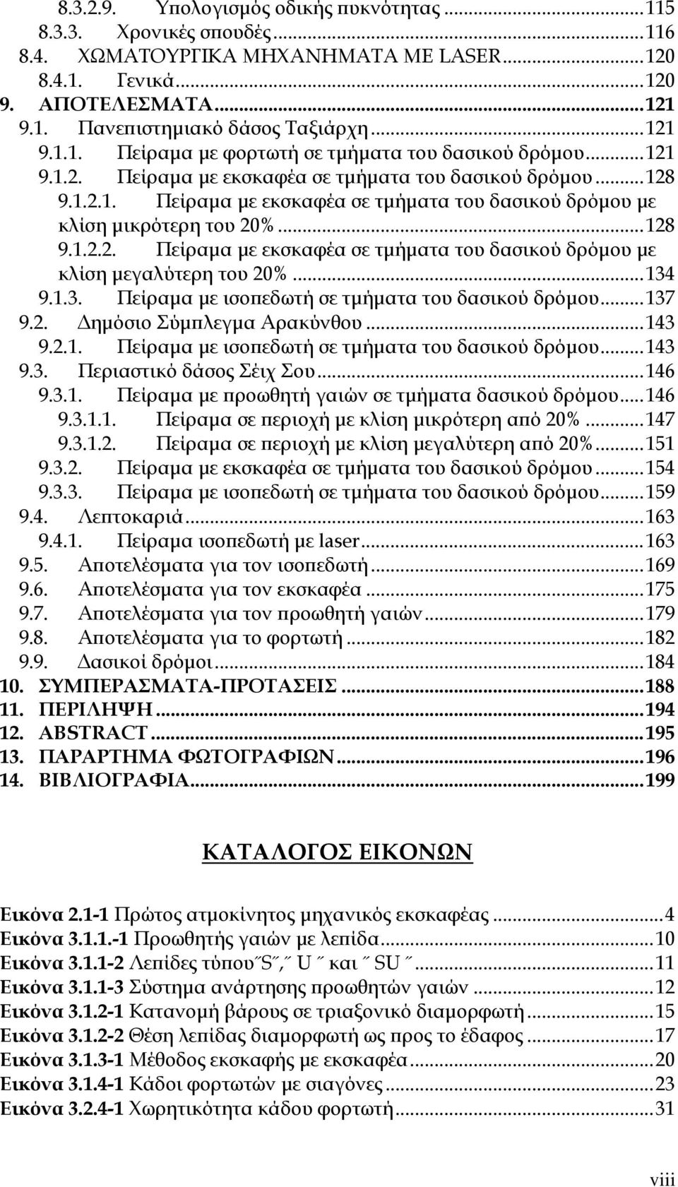 ..128 9.1.2.2. Πείραμα με εκσκαφέα σε τμήματα του δασικού δρόμου με κλίση μεγαλύτερη του 20%...134 9.1.3. Πείραμα με ισοπεδωτή σε τμήματα του δασικού δρόμου...137 9.2. Δημόσιο Σύμπλεγμα Αρακύνθου.