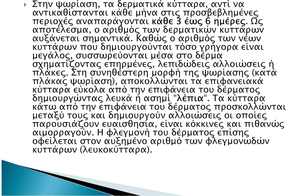 Στη συνηθέστερη µορφή τη ψωρίαση (κατά πλάκα ψωρίαση), αποκολλώνται τα επιφανειακά κύτταρα εύκολα από την επιφάνεια του δέρµατο δηµιουργώντα λευκά ή ασηµί λέπια λέπια.