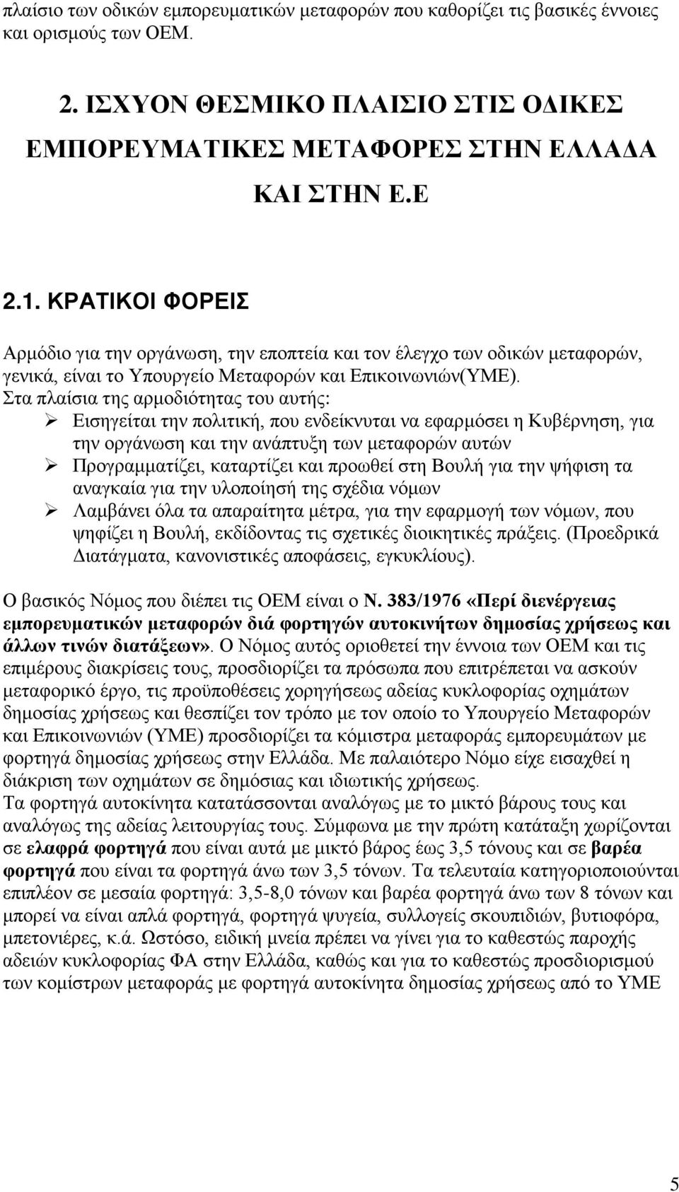 Στα πλαίσια της αρμοδιότητας του αυτής: Εισηγείται την πολιτική, που ενδείκνυται να εφαρμόσει η Κυβέρνηση, για την οργάνωση και την ανάπτυξη των μεταφορών αυτών Προγραμματίζει, καταρτίζει και προωθεί