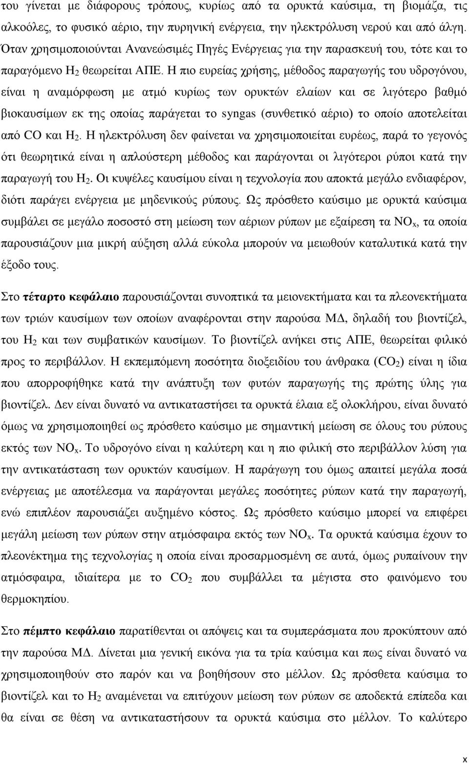 Η πιο ευρείας χρήσης, μέθοδος παραγωγής του υδρογόνου, είναι η αναμόρφωση με ατμό κυρίως των ορυκτών ελαίων και σε λιγότερο βαθμό βιοκαυσίμων εκ της οποίας παράγεται το syngas (συνθετικό αέριο) το