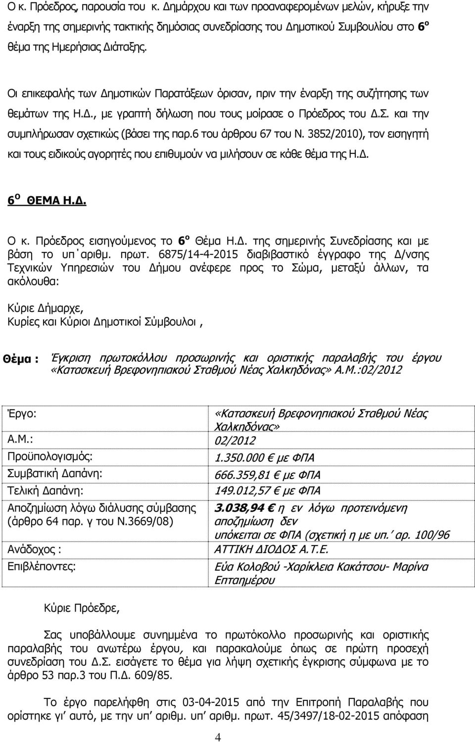 του άρθρου 7 του Ν. 385/0), τον εισηγητή και τους ειδικούς αγορητές που επιθυμούν να μιλήσουν σε κάθε θέμα της Η.Δ. Ο ΘΕΜΑ Η.Δ. Ο κ. Πρόεδρος εισηγούμενος το ο Θέμα Η.Δ. της σημερινής Συνεδρίασης και με βάση το υπ αριθμ.