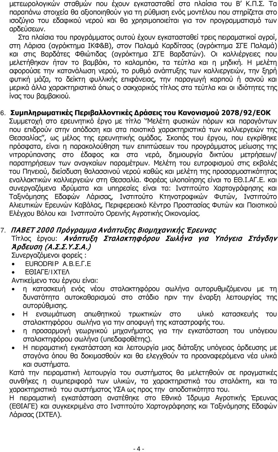 Στα πλαίσια του προγράμματος αυτού έχουν εγκατασταθεί τρεις πειραματικοί αγροί, στη Λάρισα (αγρόκτημα ΙΚΦ&Β), στον Παλαμά Καρδίτσας (αγρόκτημα ΣΓΕ Παλαμά) και στις Βαρδάτες Φθιώτιδας (αγρόκτημα ΣΓΕ