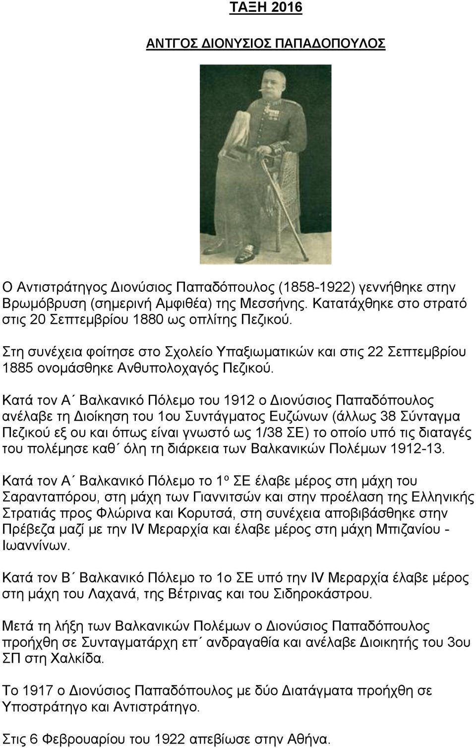 Κατά τον Α Βαλκανικό Πόλεμο του 1912 ο Διονύσιος Παπαδόπουλος ανέλαβε τη Διοίκηση του 1ου Συντάγματος Ευζώνων (άλλως 38 Σύνταγμα Πεζικού εξ ου και όπως είναι γνωστό ως 1/38 ΣΕ) το οποίο υπό τις