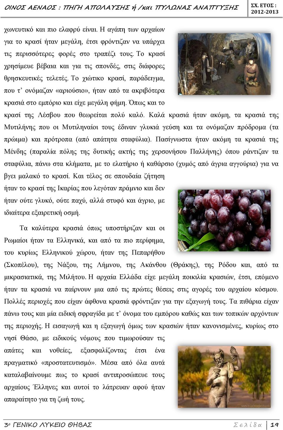 Το χιώτικο κρασί, παράδειγμα, που τ ονόμαζαν «αριούσιο», ήταν από τα ακριβότερα κρασιά στο εμπόριο και είχε μεγάλη φήμη. Όπως και το κρασί της Λέσβου που θεωρείται πολύ καλό.