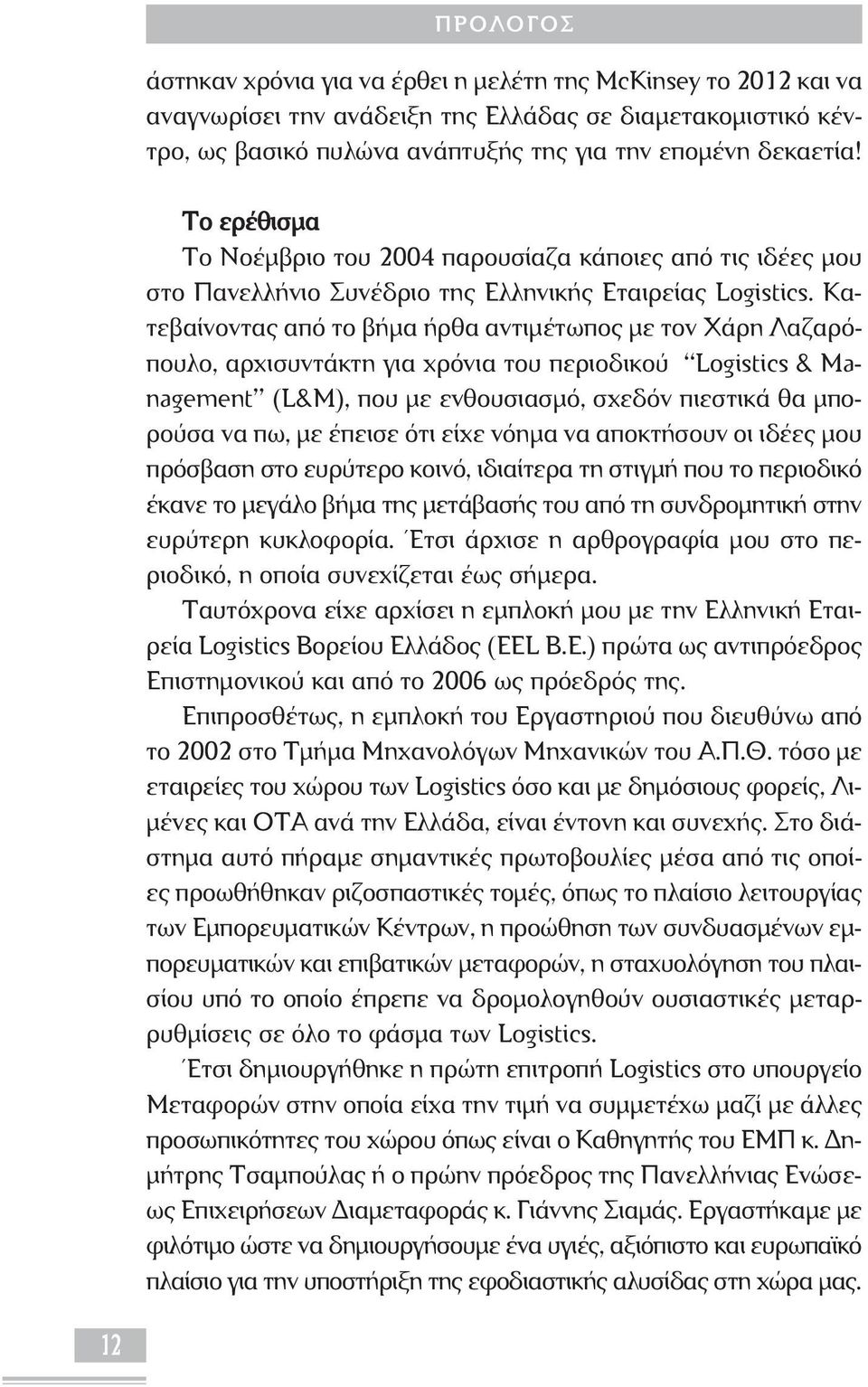 Κατεβαίνοντας από το βήµα ήρθα αντιµέτωπος µε τον Χάρη Λαζαρόπουλο, αρχισυντάκτη για χρόνια του περιοδικού Logistics & Management (L&M), που µε ενθουσιασµό, σχεδόν πιεστικά θα µπορούσα να πω, µε