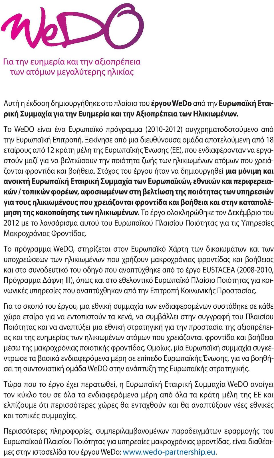 Ξεκίνησε από μια διευθύνουσα ομάδα αποτελούμενη από 18 εταίρους από 12 κράτη μέλη της Ευρωπαϊκής Ένωσης (ΕΕ), που ενδιαφέρονταν να εργαστούν μαζί για να βελτιώσουν την ποιότητα ζωής των ηλικιωμένων