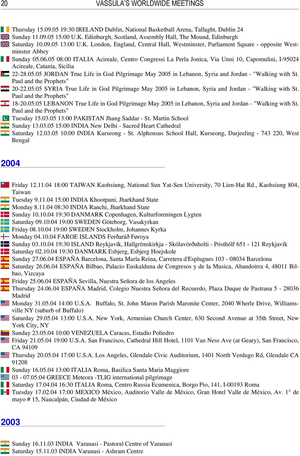 05 08:00 ITALIA Acireale, Centro Congressi La Perla Jonica, Via Unni 10, Capomulini, I-95024 Acireale, Catania, Sicilia 22-28.05.05 JORDAN True Life in God Pilgrimage May 2005 in Lebanon, Syria and Jordan - "Walking with St.