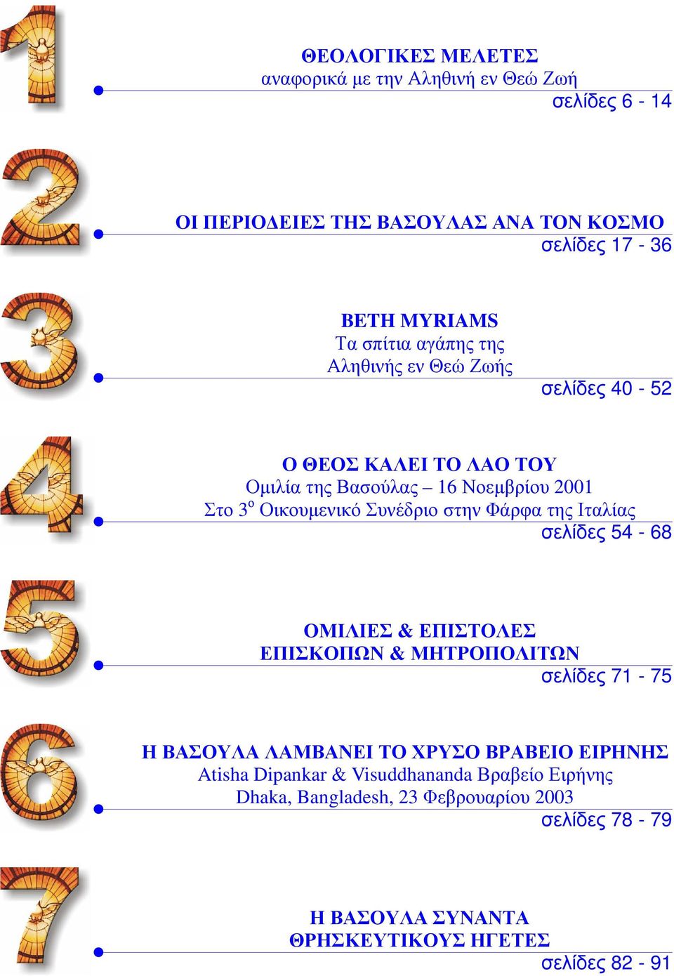 στην Φάρφα της Ιταλίας σελίδες 54-68 ΟΜΙΛΙΕΣ & ΕΠΙΣΤΟΛΕΣ ΕΠΙΣΚΟΠΩΝ & ΜΗΤΡΟΠΟΛΙΤΩΝ σελίδες 71-75 Η ΒΑΣΟΥΛΑ ΛΑΜΒΑΝΕΙ ΤΟ ΧΡΥΣΟ ΒΡΑΒΕΙΟ ΕΙΡΗΝΗΣ