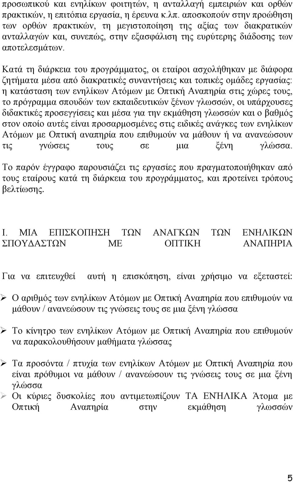 Καηά ηε δηάξθεηα ηνπ πξνγξάκκαηνο, νη εηαίξνη αζρνιήζεθαλ κε δηάθνξα δεηήκαηα κέζα απφ δηαθξαηηθέο ζπλαληήζεηο θαη ηνπηθέο νκάδεο εξγαζίαο: ε θαηάζηαζε ησλ ελειίθσλ Αηφκσλ κε Οπηηθή Αλαπεξία ζηηο