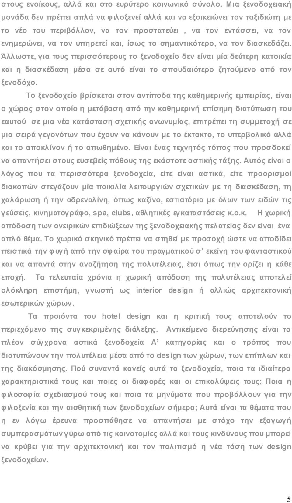 το σημαντικότερο, να τον διασκεδάζει. Άλλωστε, για τους περισσότερους το ξενοδοχείο δεν είναι μία δεύτερη κατοικία και η διασκέδαση μέσα σε αυτό είναι το σπουδαιότερο ζητούμενο από τον ξενοδόχο.