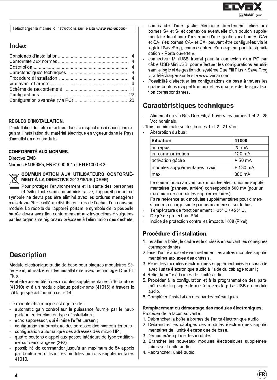 L installation doit être effectuée dans le respect des dispositions régulant l installation du matériel électrique en vigueur dans le Pays d installation des produits. CONFORMITÉ AUX NORMES.