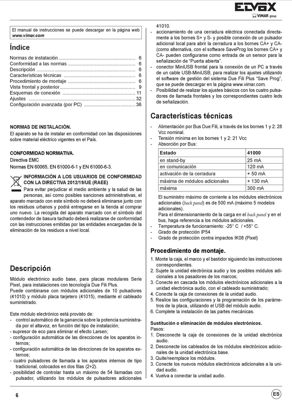 El aparato se ha de instalar en conformidad con las disposiciones sobre material eléctrico vigentes en el País. CONFORMIDAD NORMATIVA. Directiva EMC Normas EN 60065, EN 61000-6-1 y EN 61000-6-3.