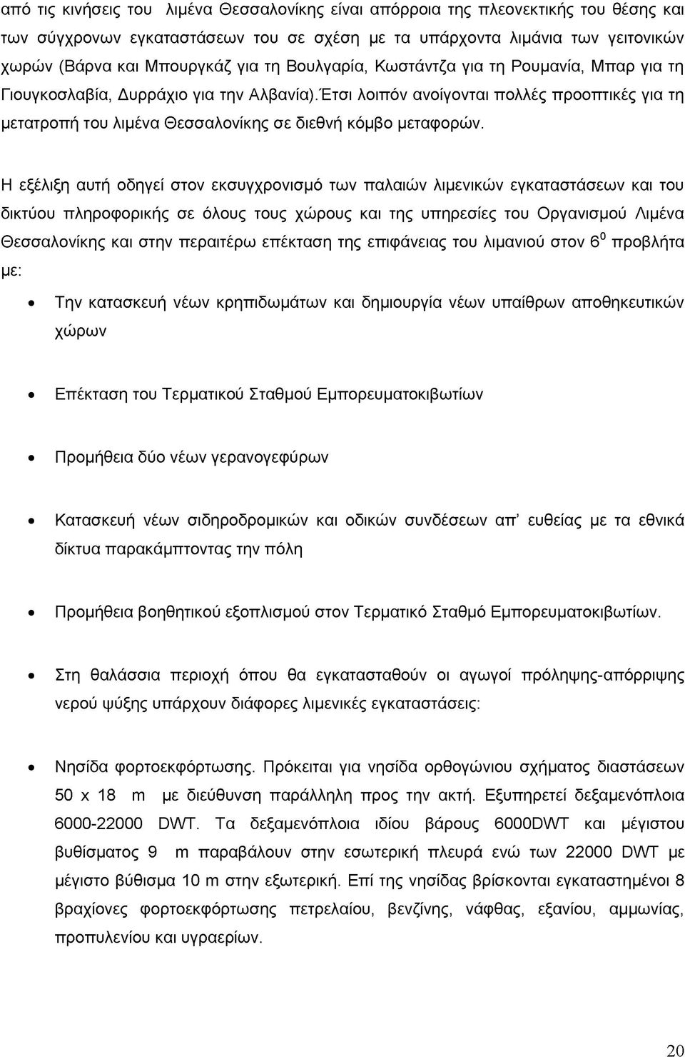 Έτσι λοιπόν ανοίγονται πολλές προοπτικές για τη μετατροπή του λιμένα Θεσσαλονίκης σε διεθνή κόμβο μεταφορών.