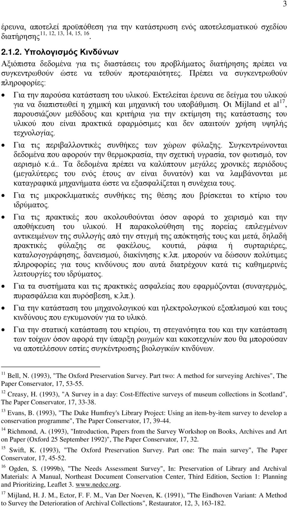 Πρέπει να συγκεντρωθούν πληροφορίες: Για την παρούσα κατάσταση του υλικού. Εκτελείται έρευνα σε δείγμα του υλικού για να διαπιστωθεί η χημική και μηχανική του υποβάθμιση.