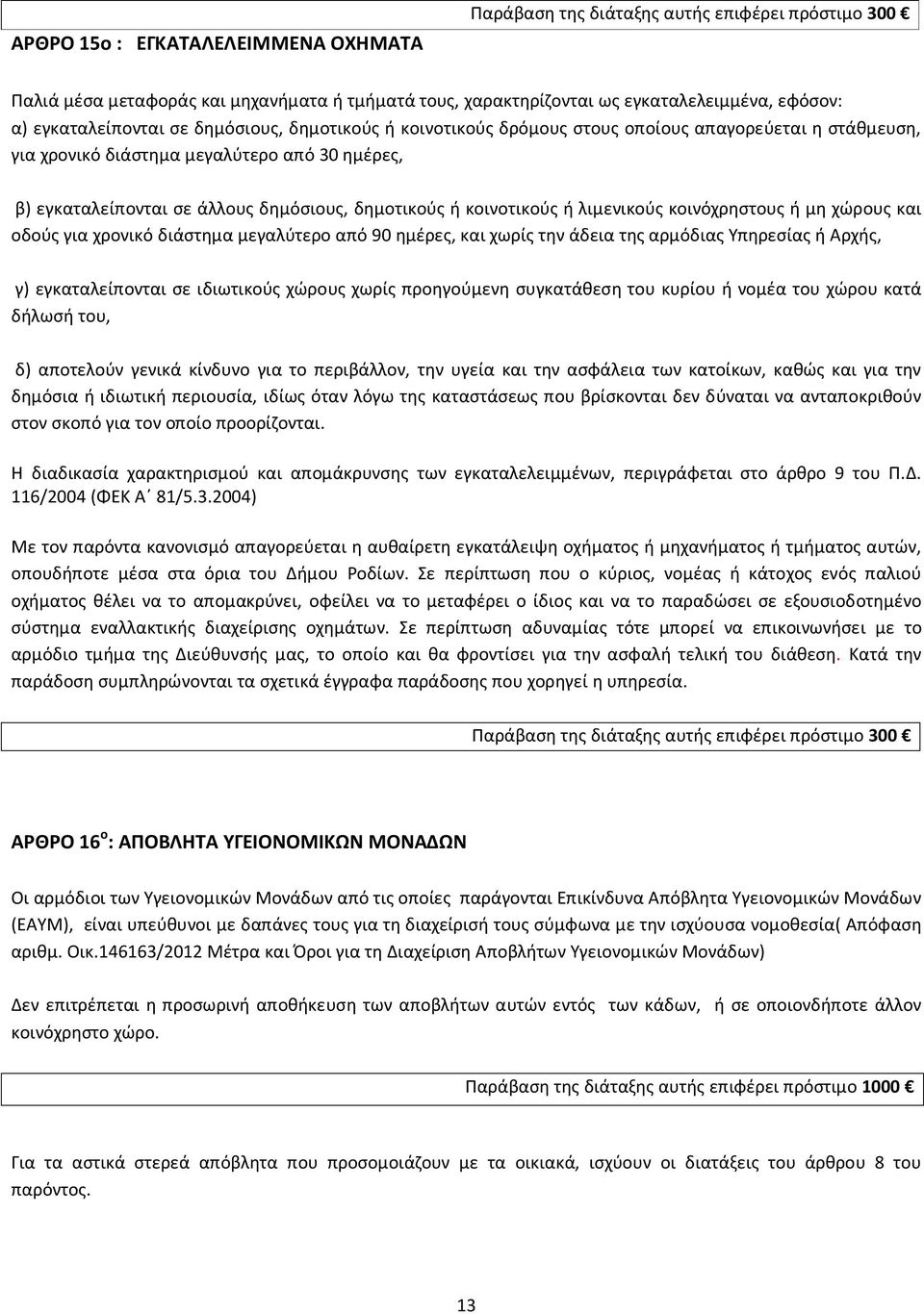 δημοτικούς ή κοινοτικούς ή λιμενικούς κοινόχρηστους ή μη χώρους και οδούς για χρονικό διάστημα μεγαλύτερο από 90 ημέρες, και χωρίς την άδεια της αρμόδιας Υπηρεσίας ή Αρχής, γ) εγκαταλείπονται σε