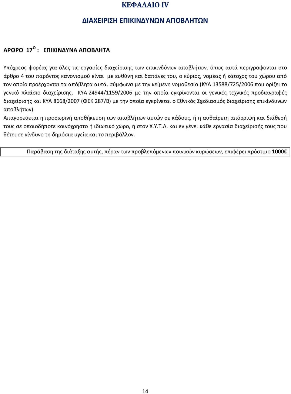 το γενικό πλαίσιο διαχείρισης, ΚΥΑ 24944/1159/2006 με την οποία εγκρίνονται οι γενικές τεχνικές προδιαγραφές διαχείρισης και ΚΥΑ 8668/2007 (ΦΕΚ 287/Β) με την οποία εγκρίνεται ο Εθνικός Σχεδιασμός