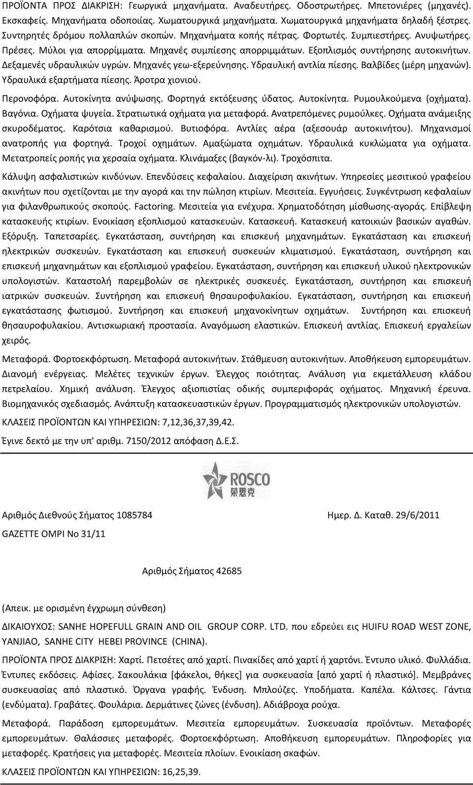 Δεξαμενές υδραυλικών υγρών. Μηχανές γεω-εξερεύνησης. Υδραυλική αντλία πίεσης. Βαλβίδες (μέρη μηχανών). Υδραυλικά εξαρτήματα πίεσης. Άροτρα χιονιού. Περονοφόρα. Αυτοκίνητα ανύψωσης.