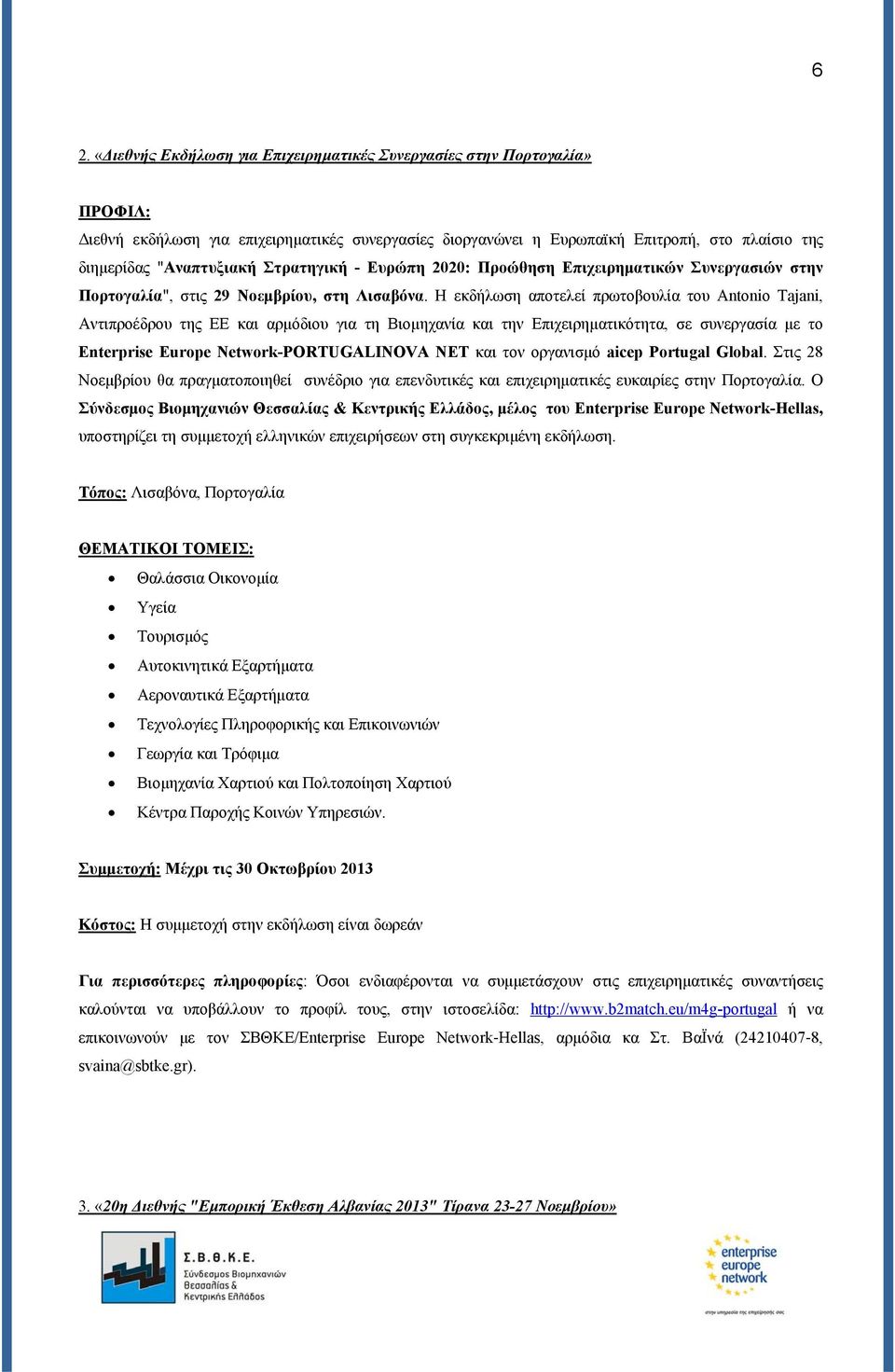 Η εκδήλωση αποτελεί πρωτοβουλία του Antonio Tajani, Αντιπροέδρου της ΕΕ και αρμόδιου για τη Βιομηχανία και την Επιχειρηματικότητα, σε συνεργασία με το Enterprise Europe Network-PORTUGALINOVA NET και