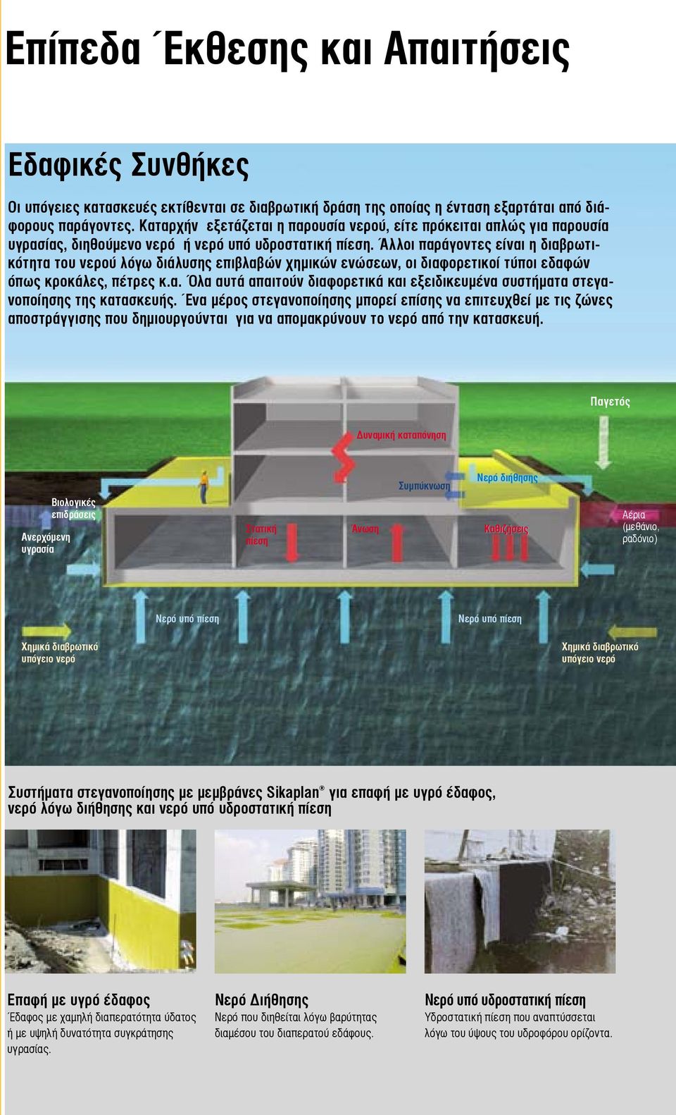 Άλλοι παράγοντες είναι η διαβρωτικότητα του νερού λόγω διάλυσης επιβλαβών χημικών ενώσεων, οι διαφορετικοί τύποι εδαφών όπως κροκάλες, πέτρες κ.α. Όλα αυτά απαιτούν διαφορετικά και εξειδικευμένα συστήματα στεγανοποίησης της κατασκευής.