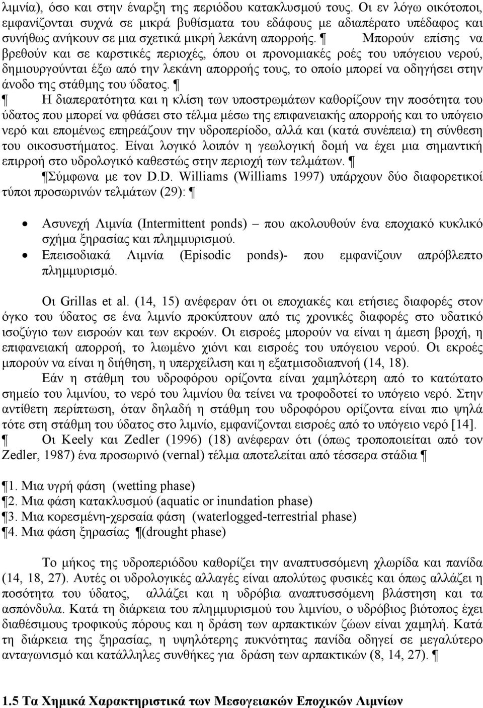 Mπορούν επίσης να βρεθούν και σε καρστικές περιοχές, όπου οι προνοµιακές ροές του υπόγειου νερού, δηµιουργούνται έξω από την λεκάνη απορροής τους, το οποίο µπορεί να οδηγήσει στην άνοδο της στάθµης