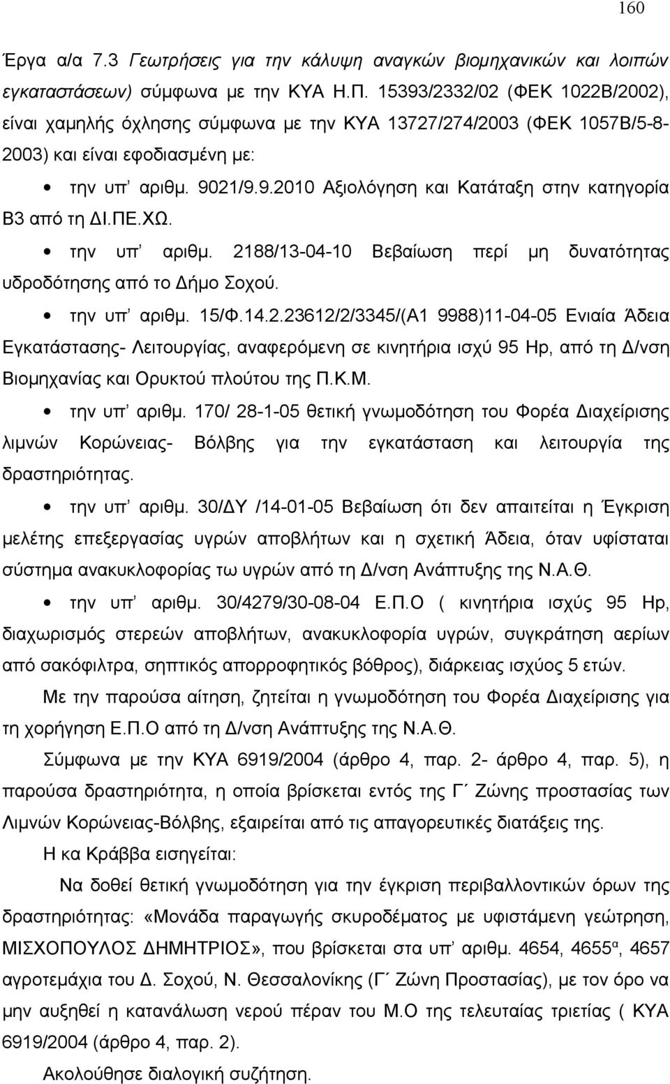 ΠΕ.ΧΩ. την υπ αριθμ. 2188/13-04-10 Βεβαίωση περί μη δυνατότητας υδροδότησης από το Δήμο Σοχού. την υπ αριθμ. 15/Φ.14.2.23612/2/3345/(Α1 9988)11-04-05 Ενιαία Άδεια Εγκατάστασης- Λειτουργίας, αναφερόμενη σε κινητήρια ισχύ 95 Hp, από τη Δ/νση Βιομηχανίας και Ορυκτού πλούτου της Π.