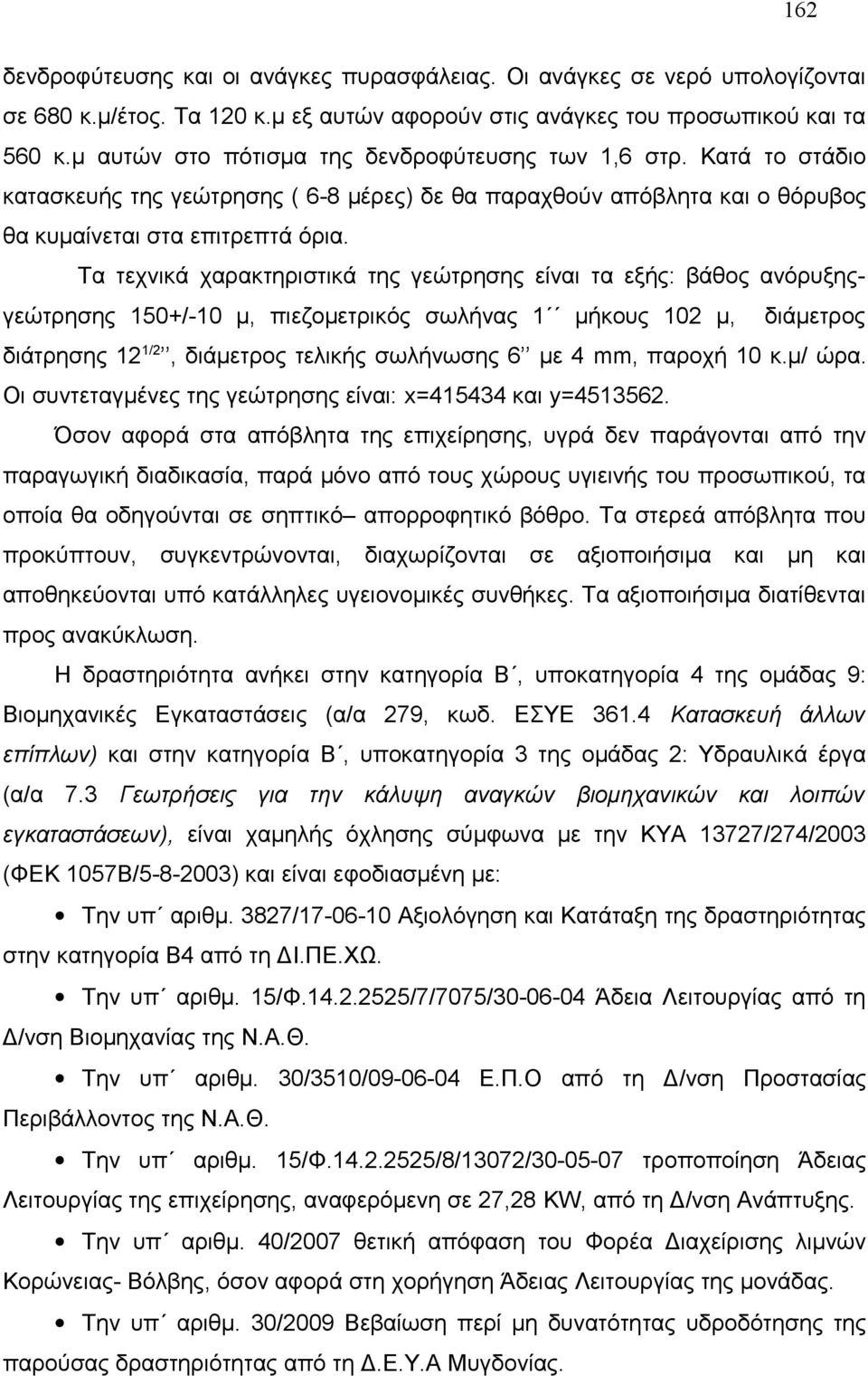 Τα τεχνικά χαρακτηριστικά της γεώτρησης είναι τα εξής: βάθος ανόρυξηςγεώτρησης 150+/-10 μ, πιεζομετρικός σωλήνας 1 μήκους 102 μ, διάμετρος διάτρησης 12 1/2, διάμετρος τελικής σωλήνωσης 6 με 4 mm,