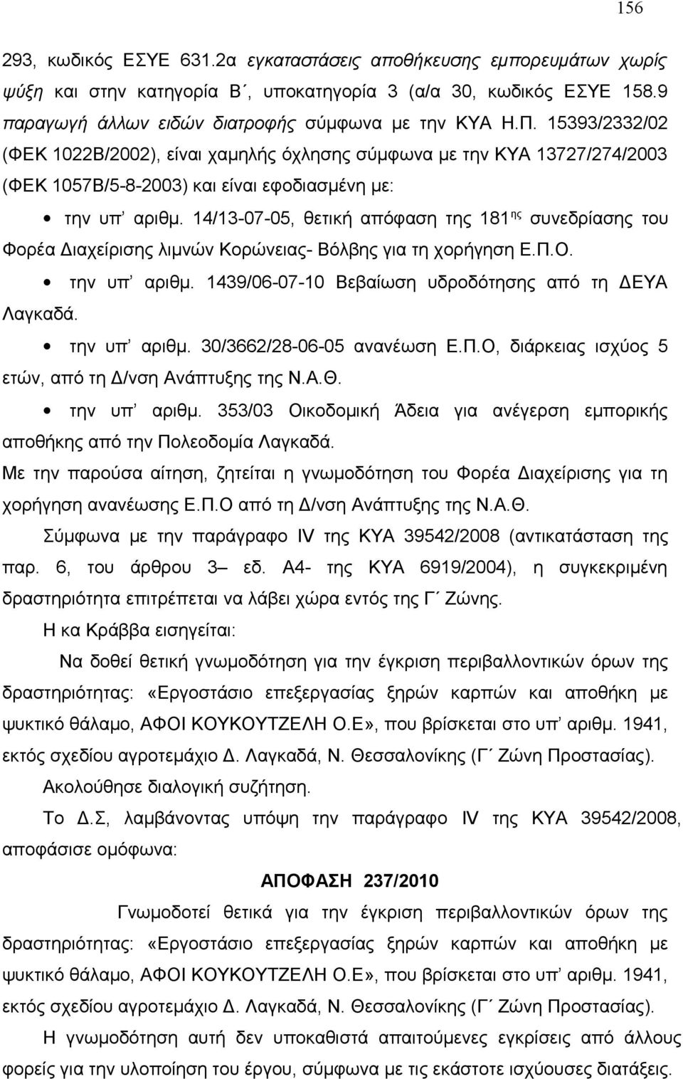 14/13-07-05, θετική απόφαση της 181 ης συνεδρίασης του Φορέα Διαχείρισης λιμνών Κορώνειας- Βόλβης για τη χορήγηση Ε.Π.Ο. την υπ αριθμ. 1439/06-07-10 Βεβαίωση υδροδότησης από τη ΔΕΥΑ Λαγκαδά.