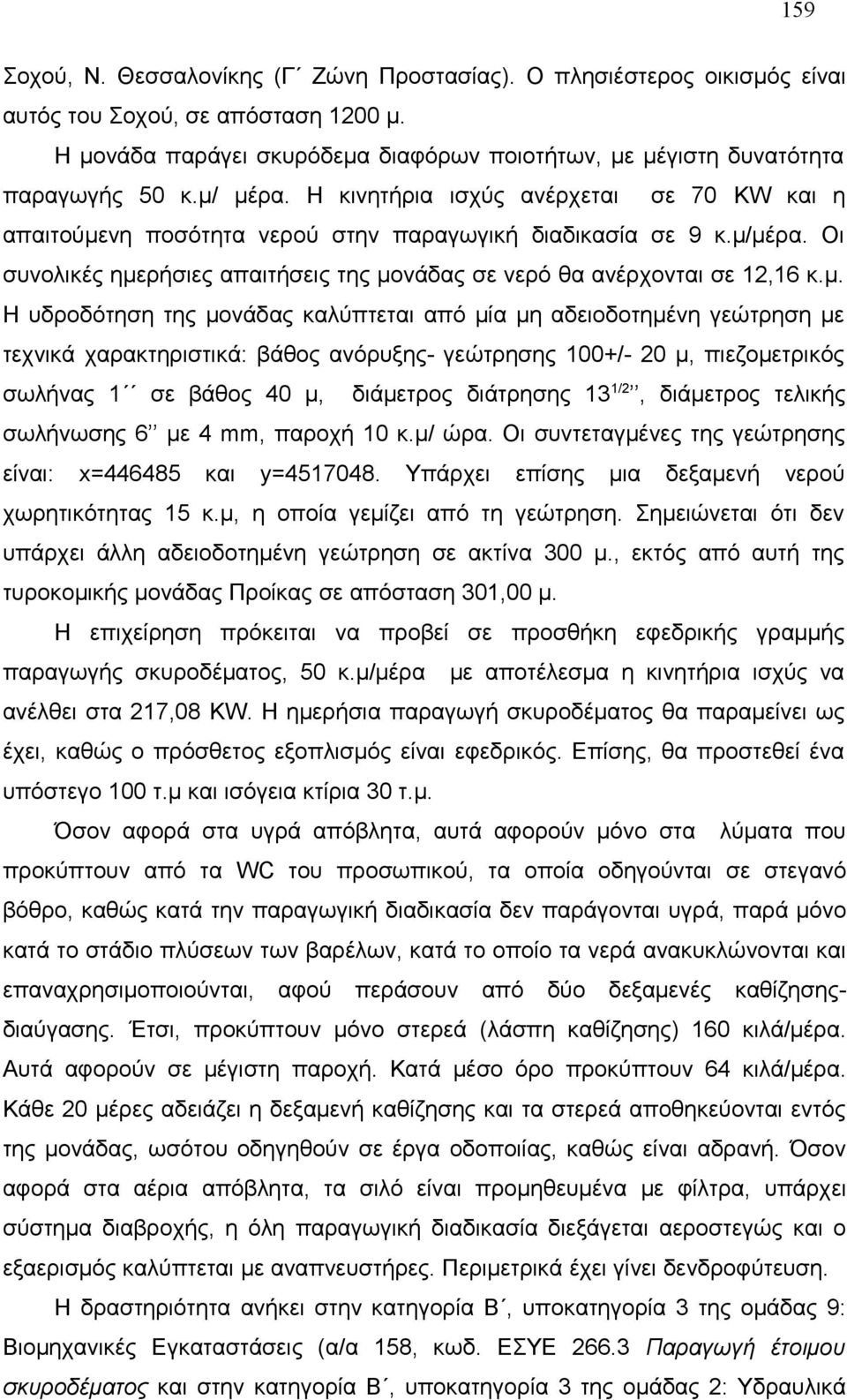 μ. Η υδροδότηση της μονάδας καλύπτεται από μία μη αδειοδοτημένη γεώτρηση με τεχνικά χαρακτηριστικά: βάθος ανόρυξης- γεώτρησης 100+/- 20 μ, πιεζομετρικός σωλήνας 1 σε βάθος 40 μ, διάμετρος διάτρησης