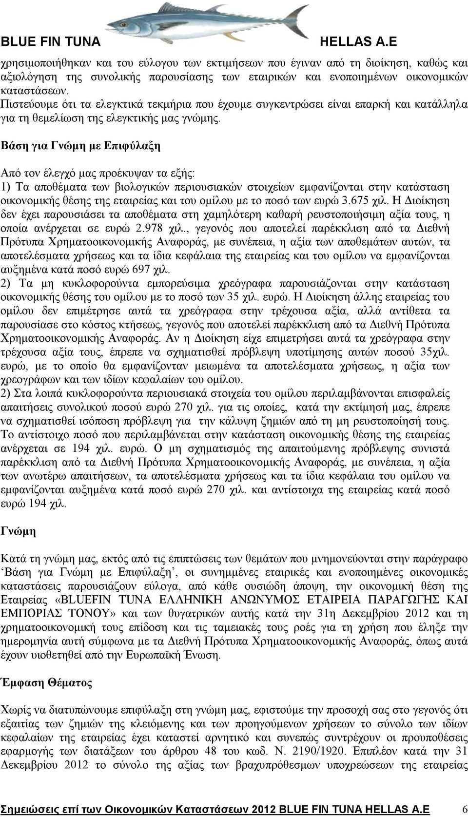 Βάση για Γνώμη με Επιφύλαξη Από τον έλεγχό μας προέκυψαν τα εξής: 1) Τα αποθέματα των βιολογικών περιουσιακών στοιχείων εμφανίζονται στην κατάσταση οικονομικής θέσης της εταιρείας και του ομίλου με